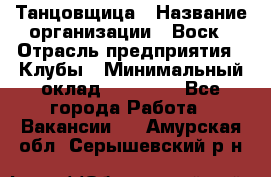 Танцовщица › Название организации ­ Воск › Отрасль предприятия ­ Клубы › Минимальный оклад ­ 59 000 - Все города Работа » Вакансии   . Амурская обл.,Серышевский р-н